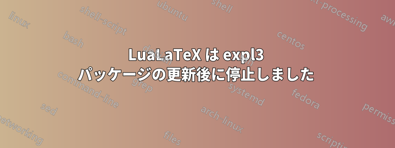 LuaLaTeX は expl3 パッケージの更新後に停止しました