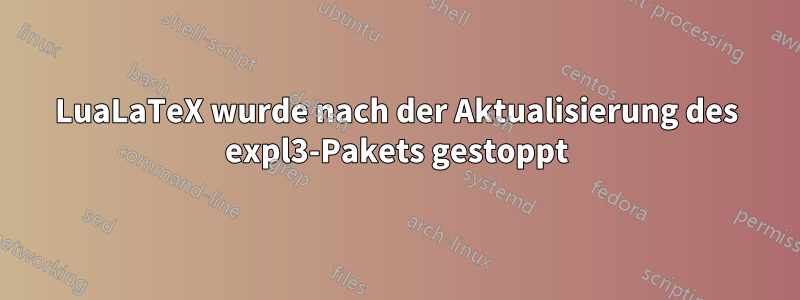 LuaLaTeX wurde nach der Aktualisierung des expl3-Pakets gestoppt