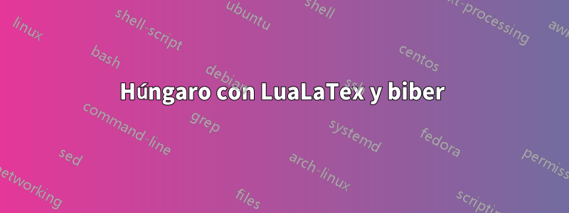 Húngaro con LuaLaTex y biber