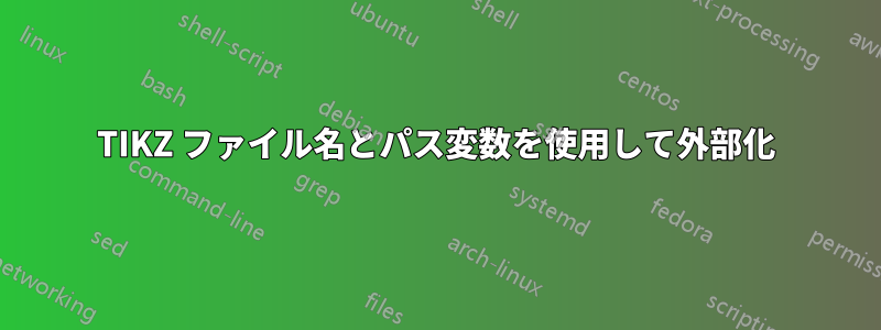 TIKZ ファイル名とパス変数を使用して外部化