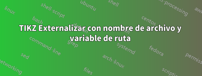 TIKZ Externalizar con nombre de archivo y variable de ruta