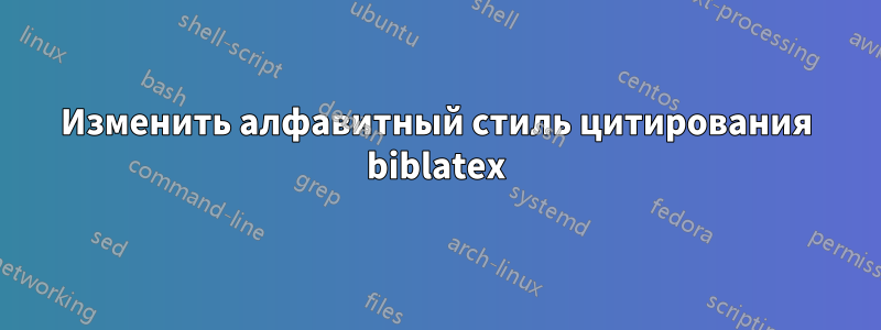 Изменить алфавитный стиль цитирования biblatex