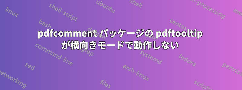 pdfcomment パッケージの pdftooltip が横向きモードで動作しない