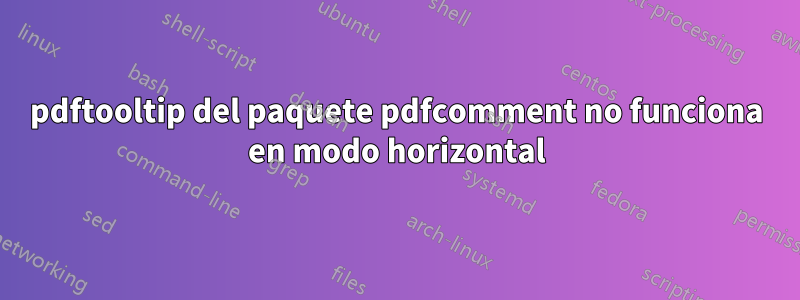 pdftooltip del paquete pdfcomment no funciona en modo horizontal