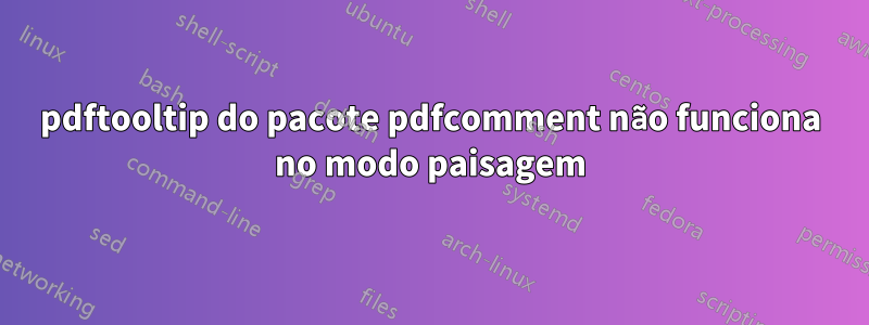 pdftooltip do pacote pdfcomment não funciona no modo paisagem