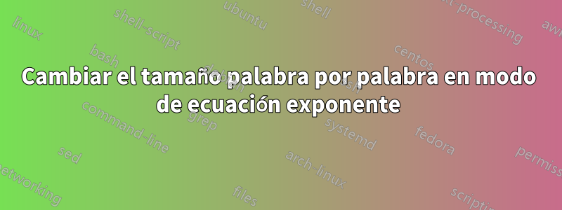Cambiar el tamaño palabra por palabra en modo de ecuación exponente