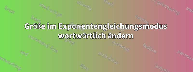 Größe im Exponentengleichungsmodus wortwörtlich ändern