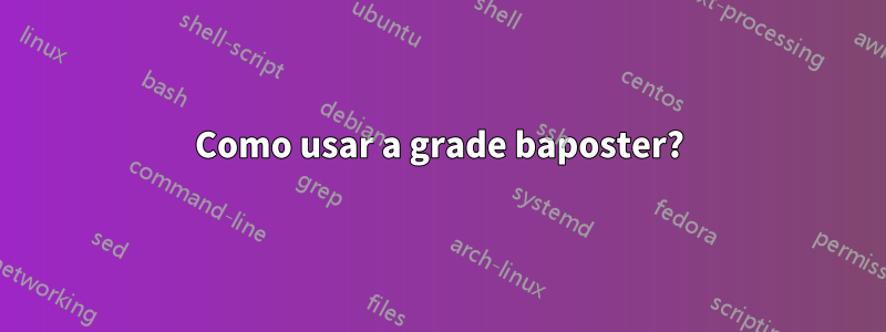 Como usar a grade baposter?