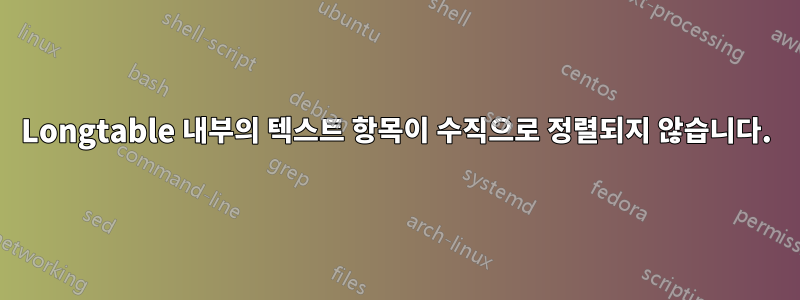 Longtable 내부의 텍스트 항목이 수직으로 정렬되지 않습니다.