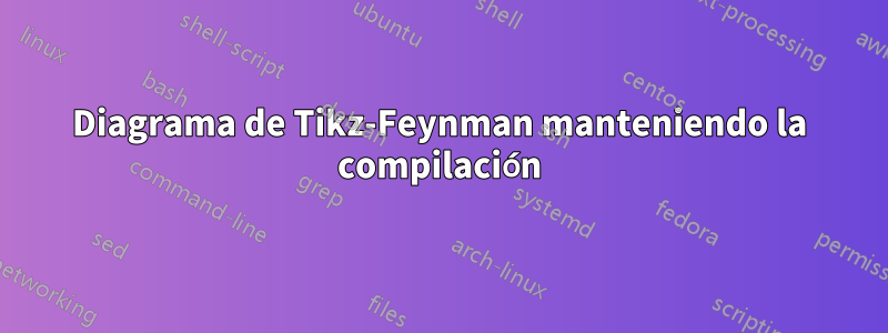 Diagrama de Tikz-Feynman manteniendo la compilación