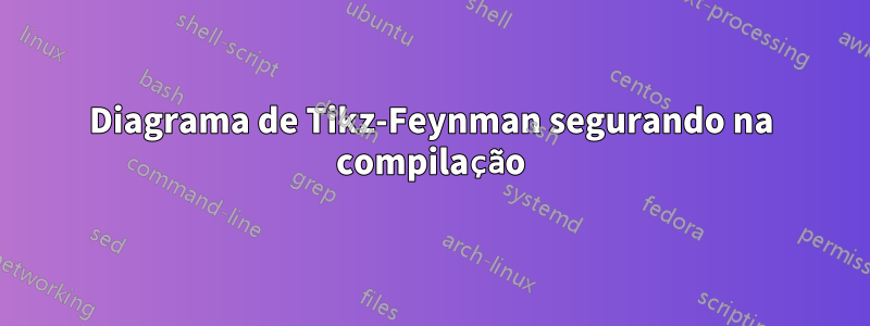 Diagrama de Tikz-Feynman segurando na compilação