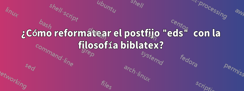 ¿Cómo reformatear el postfijo "eds" con la filosofía biblatex?