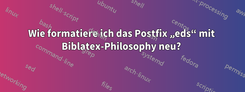 Wie formatiere ich das Postfix „eds“ mit Biblatex-Philosophy neu?