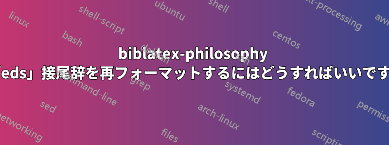 biblatex-philosophy で「eds」接尾辞を再フォーマットするにはどうすればいいですか?