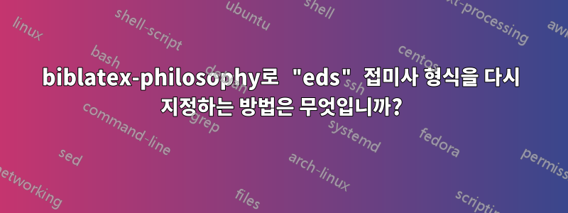 biblatex-philosophy로 "eds" 접미사 형식을 다시 지정하는 방법은 무엇입니까?