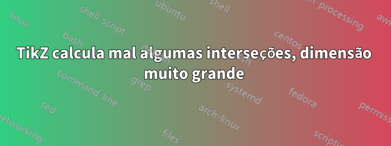 TikZ calcula mal algumas interseções, dimensão muito grande