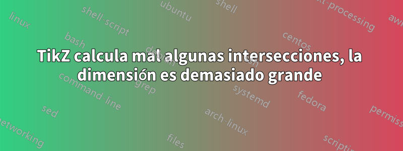TikZ calcula mal algunas intersecciones, la dimensión es demasiado grande