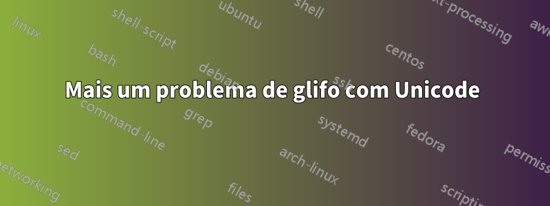 Mais um problema de glifo com Unicode