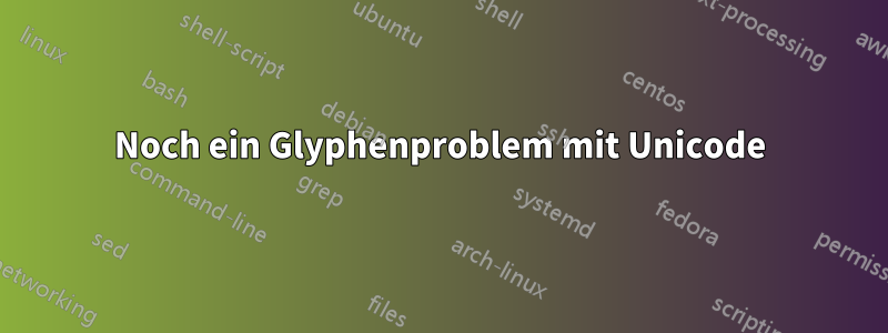 Noch ein Glyphenproblem mit Unicode