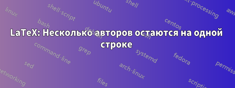 LaTeX: Несколько авторов остаются на одной строке