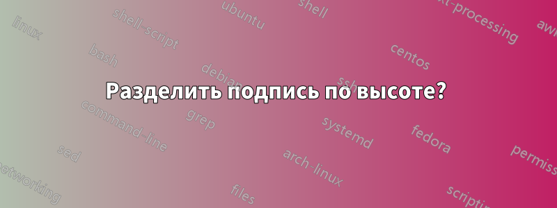 Разделить подпись по высоте?