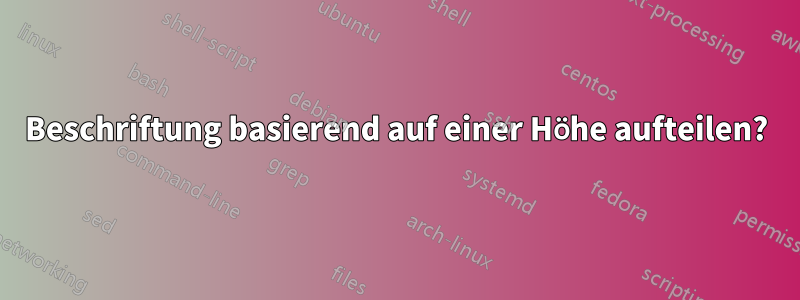 Beschriftung basierend auf einer Höhe aufteilen?