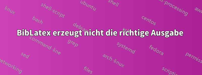 BibLatex erzeugt nicht die richtige Ausgabe