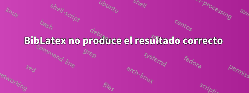 BibLatex no produce el resultado correcto
