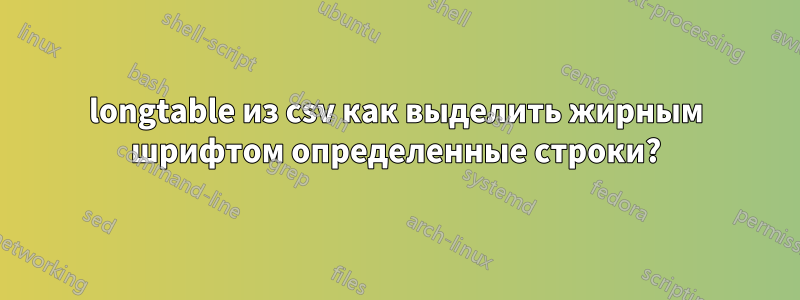 longtable из csv как выделить жирным шрифтом определенные строки?