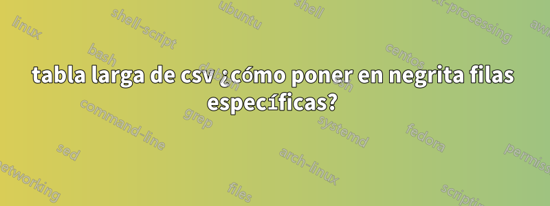 tabla larga de csv ¿cómo poner en negrita filas específicas?
