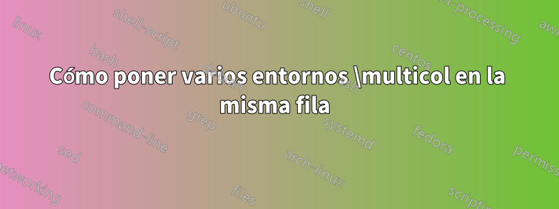 Cómo poner varios entornos \multicol en la misma fila 