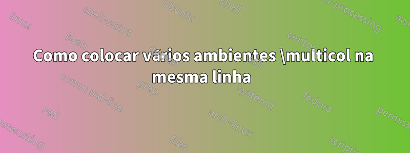 Como colocar vários ambientes \multicol na mesma linha 