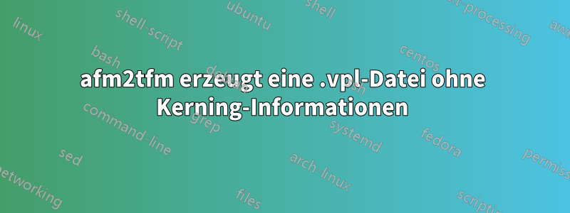 afm2tfm erzeugt eine .vpl-Datei ohne Kerning-Informationen