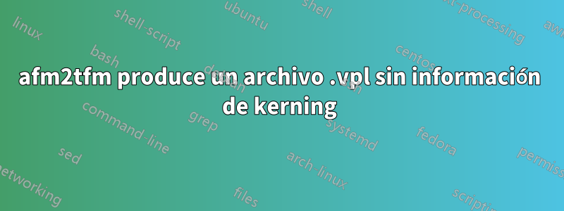 afm2tfm produce un archivo .vpl sin información de kerning