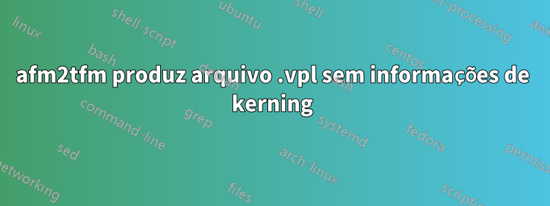 afm2tfm produz arquivo .vpl sem informações de kerning