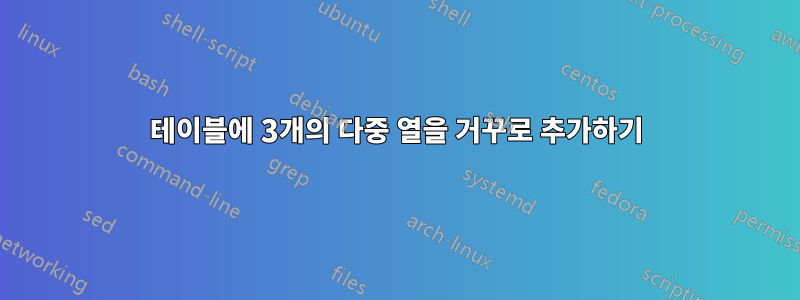 테이블에 3개의 다중 열을 거꾸로 추가하기