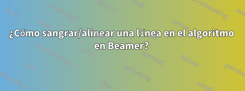 ¿Cómo sangrar/alinear una línea en el algoritmo en Beamer?