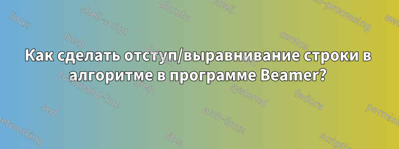 Как сделать отступ/выравнивание строки в алгоритме в программе Beamer?