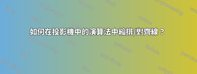 如何在投影機中的演算法中縮排/對齊線？