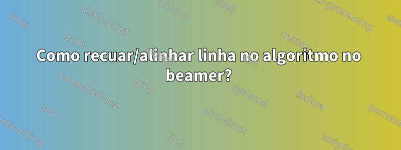 Como recuar/alinhar linha no algoritmo no beamer?