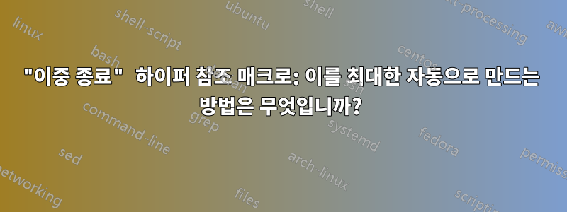 "이중 종료" 하이퍼 참조 매크로: 이를 최대한 자동으로 만드는 방법은 무엇입니까?