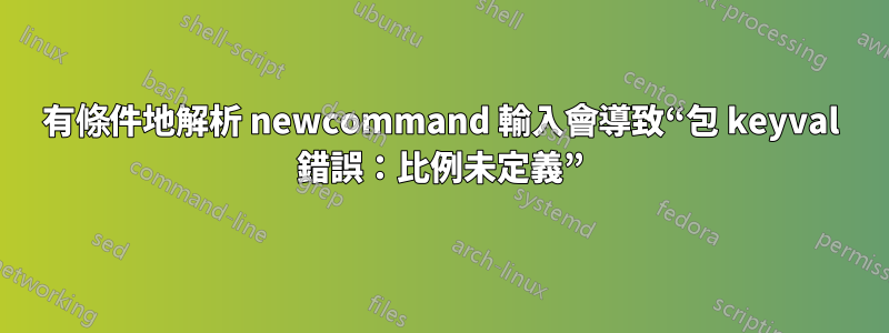 有條件地解析 newcommand 輸入會導致“包 keyval 錯誤：比例未定義”