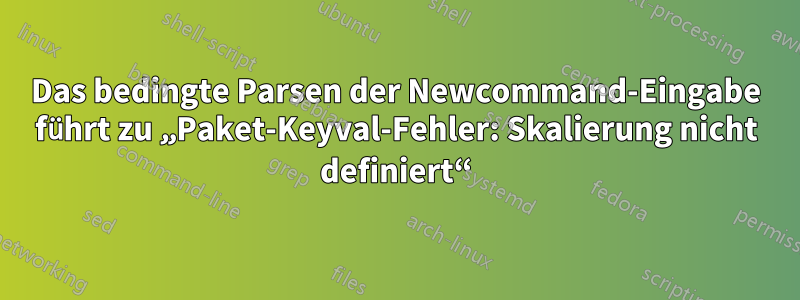 Das bedingte Parsen der Newcommand-Eingabe führt zu „Paket-Keyval-Fehler: Skalierung nicht definiert“