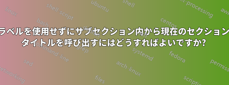 ラベルを使用せずにサブセクション内から現在のセクション タイトルを呼び出すにはどうすればよいですか?