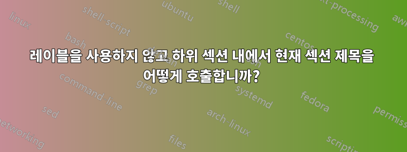 레이블을 사용하지 않고 하위 섹션 내에서 현재 섹션 제목을 어떻게 호출합니까?