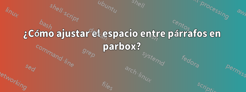 ¿Cómo ajustar el espacio entre párrafos en parbox?