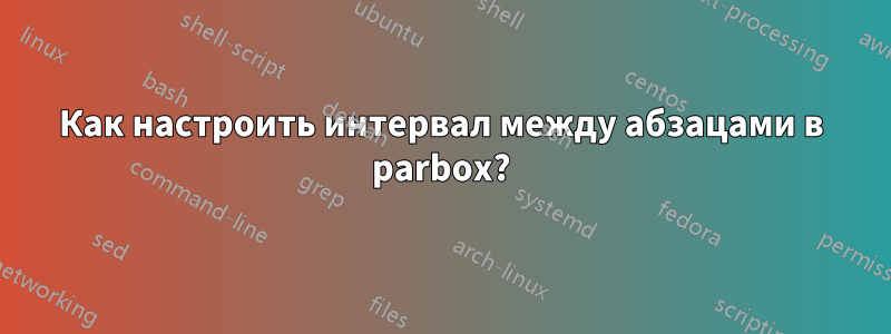 Как настроить интервал между абзацами в parbox?