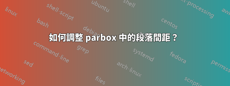 如何調整 parbox 中的段落間距？