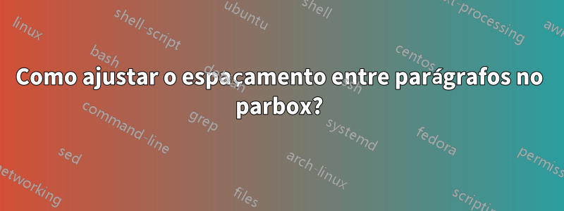 Como ajustar o espaçamento entre parágrafos no parbox?