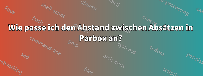 Wie passe ich den Abstand zwischen Absätzen in Parbox an?